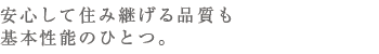 安心して住み継げる品質も基本性能のひとつ。